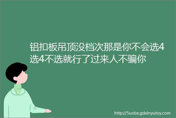 铝扣板吊顶没档次那是你不会选4选4不选就行了过来人不骗你